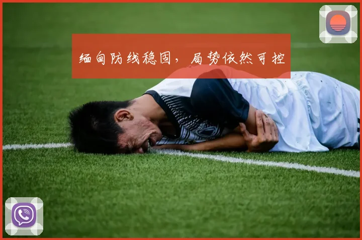 缅甸防线稳固，局势依然可控