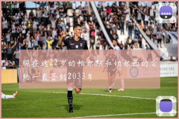 现在这22岁的帕尔默和切尔西的合约一直签到2033年
