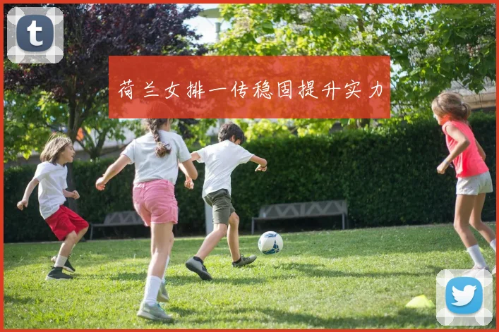 荷兰女排一传稳固提升实力