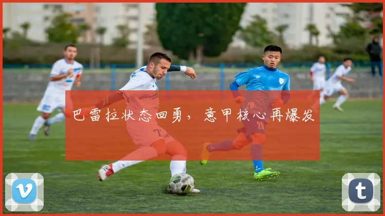 巴雷拉状态回勇，意甲核心再爆发
