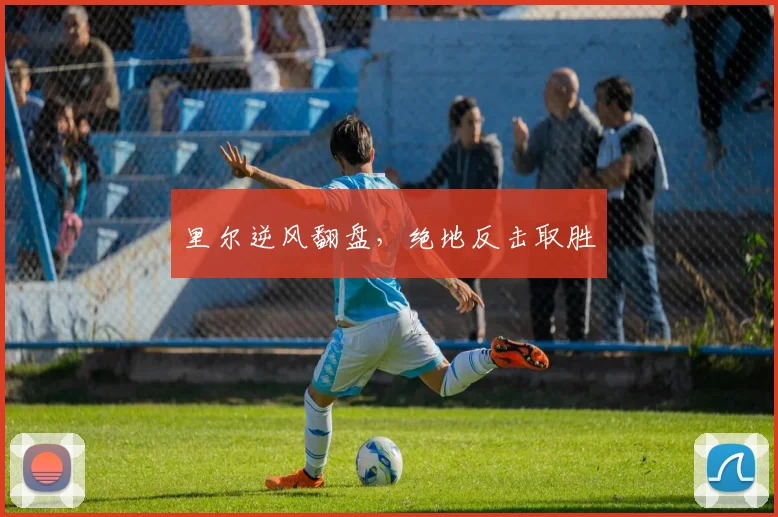 里尔逆风翻盘，绝地反击取胜