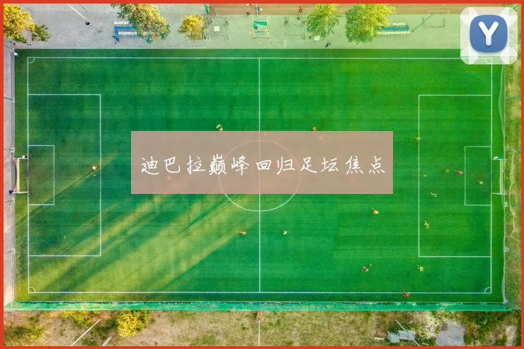 迪巴拉巅峰回归足坛焦点