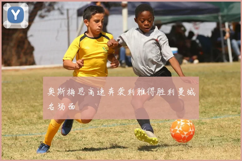 奥斯梅恩高速奔袭利雅得胜利曼城名场面
