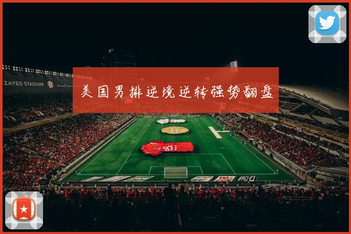 美国男排逆境逆转强势翻盘
