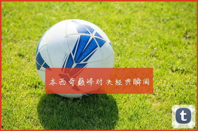 本西奇巅峰对决经典瞬间