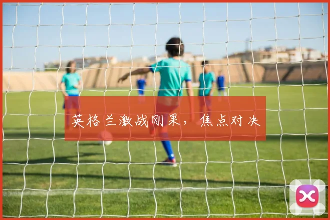 英格兰激战刚果，焦点对决