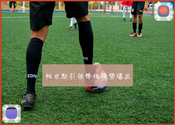帕尔默引领锋线强势爆发