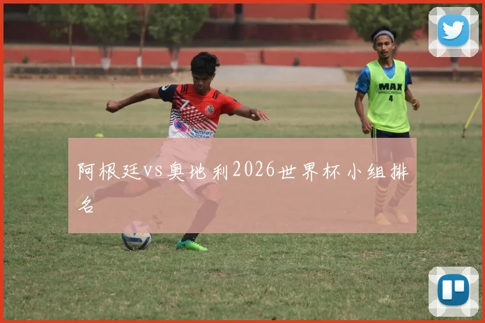 阿根廷vs奥地利2026世界杯小组排名