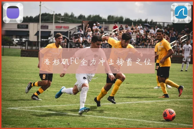 洛杉矶FC全力冲击榜首之位