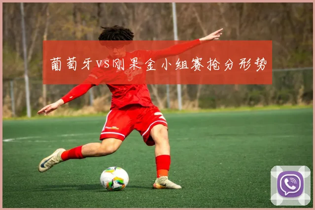 葡萄牙vs刚果金小组赛抢分形势
