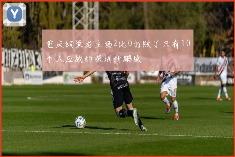 重庆铜梁龙主场2比0打败了只有10个人应战的深圳新鹏城