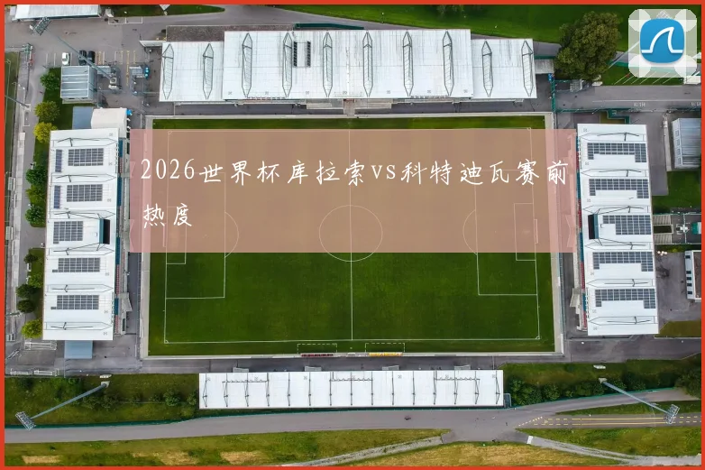 2026世界杯库拉索vs科特迪瓦赛前热度