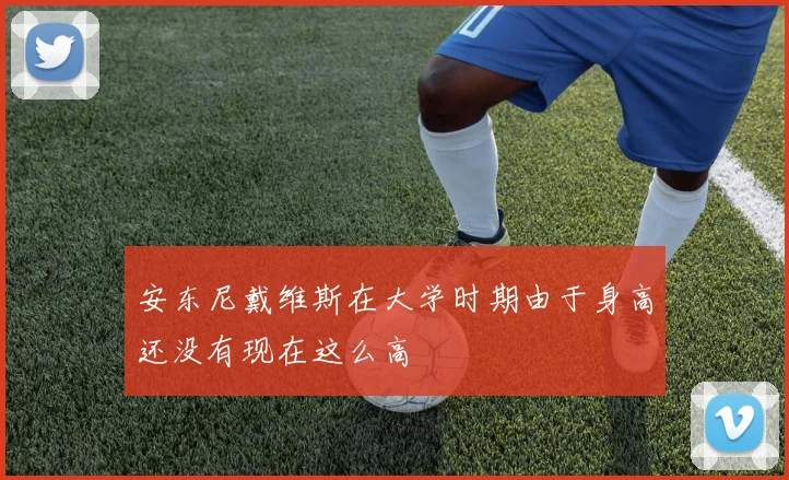 安东尼戴维斯在大学时期由于身高还没有现在这么高