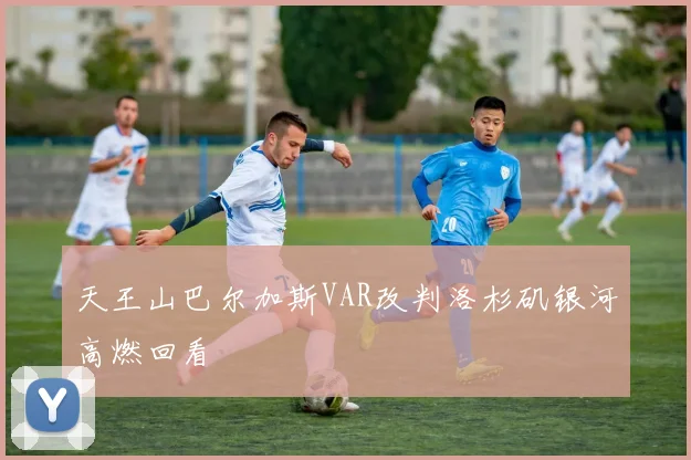 天王山巴尔加斯VAR改判洛杉矶银河高燃回看