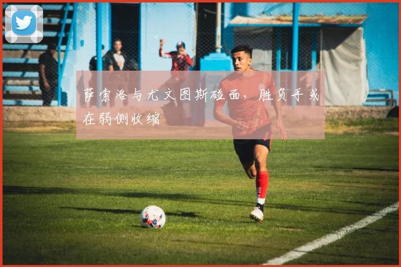 萨索洛与尤文图斯碰面，胜负手或在弱侧收缩