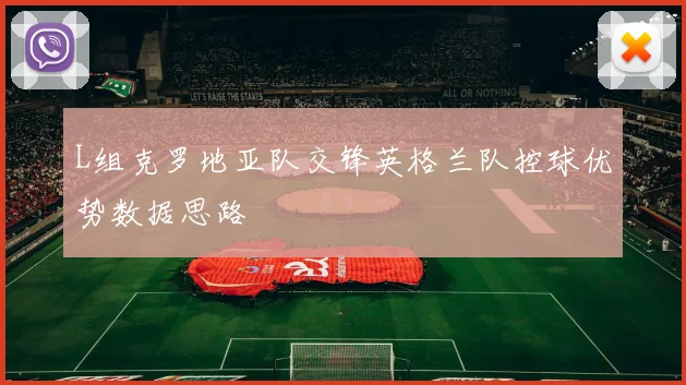 L组克罗地亚队交锋英格兰队控球优势数据思路