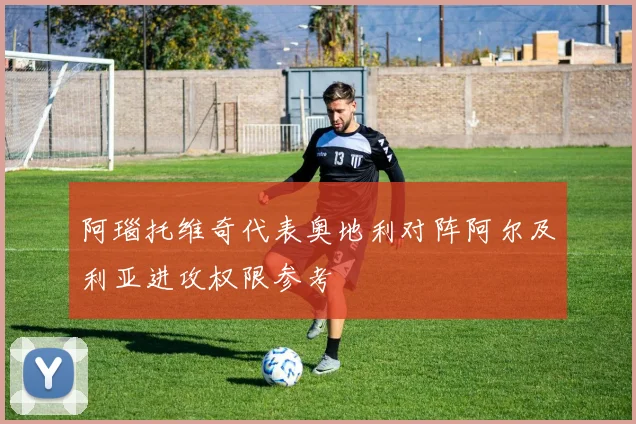 阿瑙托维奇代表奥地利对阵阿尔及利亚进攻权限参考
