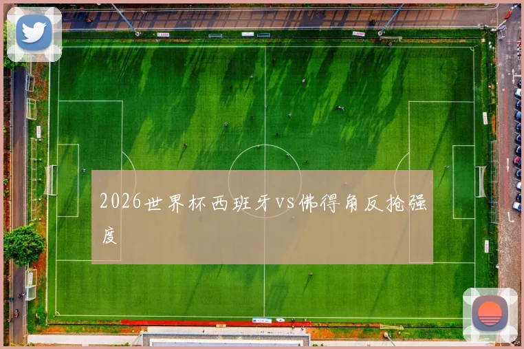 2026世界杯西班牙vs佛得角反抢强度