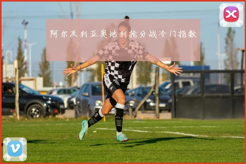 阿尔及利亚奥地利抢分战冷门指数