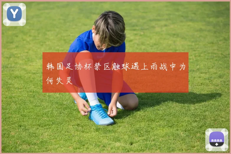韩国足协杯禁区触球遇上雨战中为何失灵