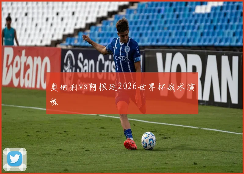奥地利vs阿根廷2026世界杯战术演练