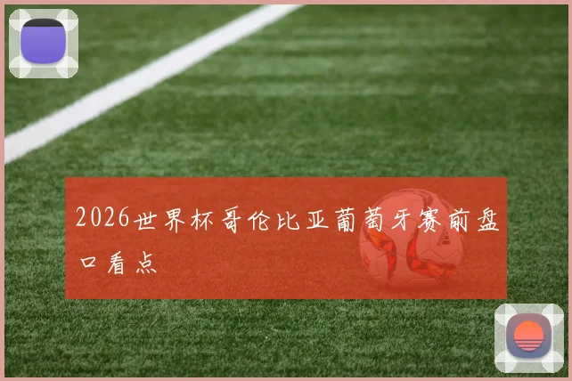 2026世界杯哥伦比亚葡萄牙赛前盘口看点