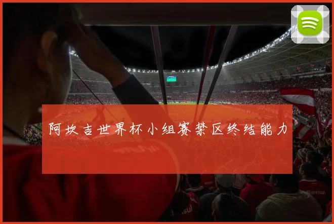 阿坎吉世界杯小组赛禁区终结能力