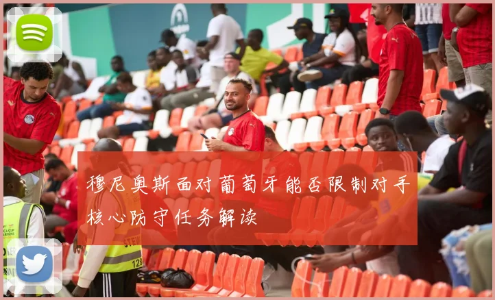 穆尼奥斯面对葡萄牙能否限制对手核心防守任务解读