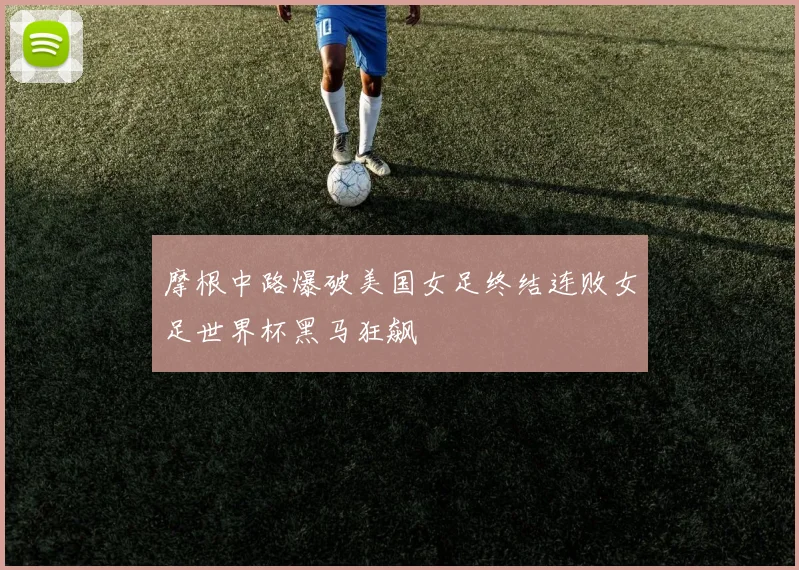 摩根中路爆破美国女足终结连败女足世界杯黑马狂飙