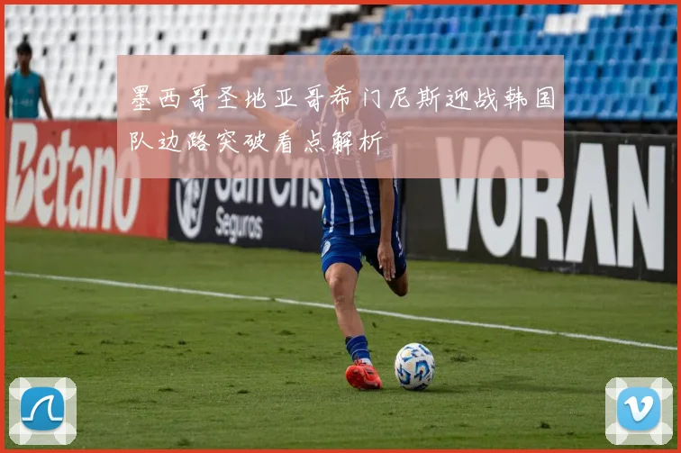 墨西哥圣地亚哥希门尼斯迎战韩国队边路突破看点解析