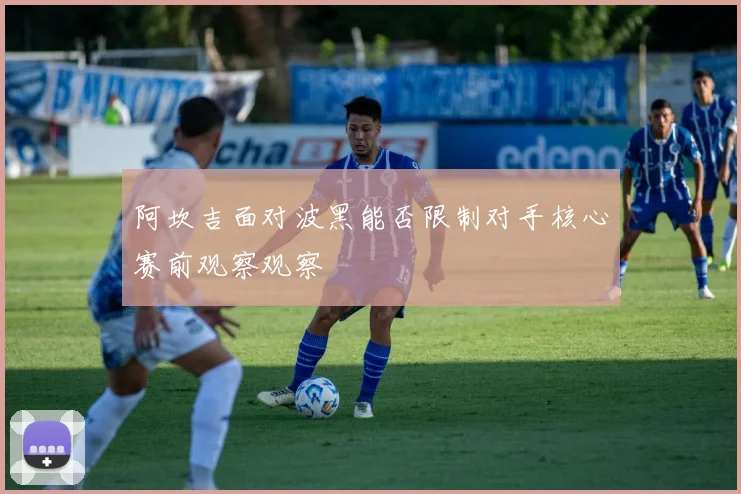 阿坎吉面对波黑能否限制对手核心赛前观察观察
