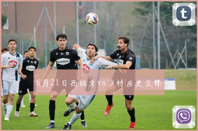 6月21日西班牙vs沙特历史交锋