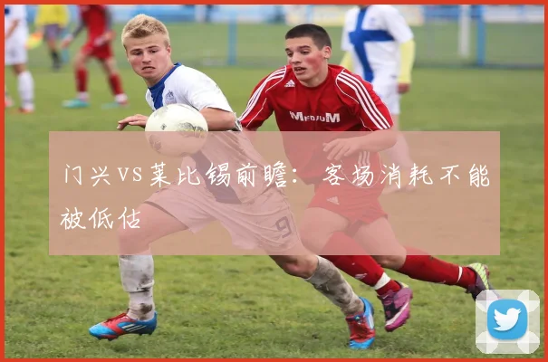 门兴vs莱比锡前瞻：客场消耗不能被低估