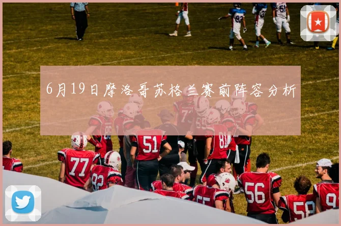 6月19日摩洛哥苏格兰赛前阵容分析