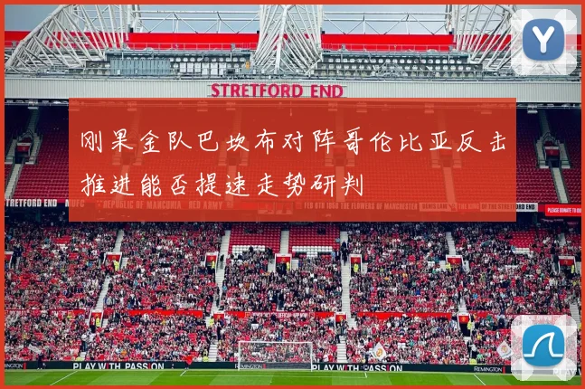 刚果金队巴坎布对阵哥伦比亚反击推进能否提速走势研判