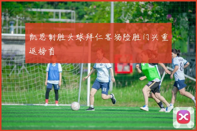 凯恩制胜头球拜仁客场险胜门兴重返榜首