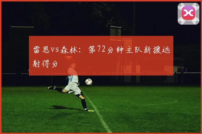 雷恩vs森林：第72分钟主队新援远射得分