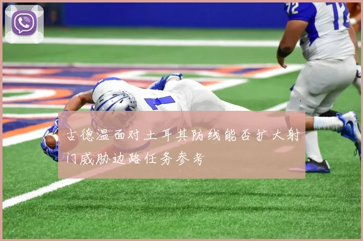 古德温面对土耳其防线能否扩大射门威胁边路任务参考