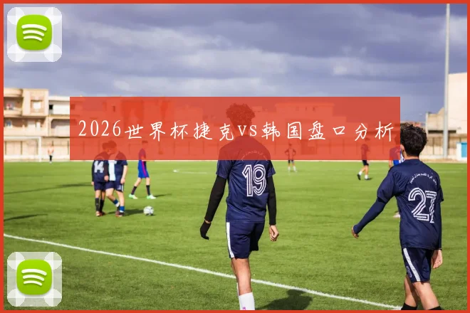 2026世界杯捷克vs韩国盘口分析