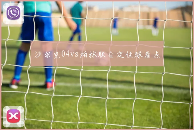 沙尔克04vs柏林联合定位球看点