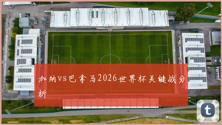 加纳vs巴拿马2026世界杯关键战分析