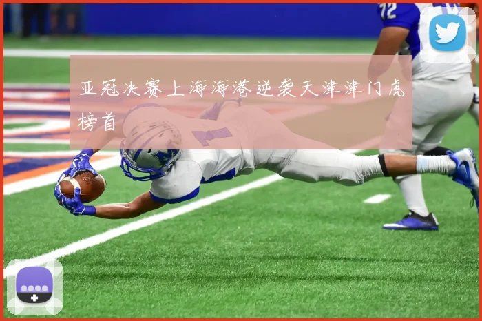 亚冠决赛上海海港逆袭天津津门虎榜首