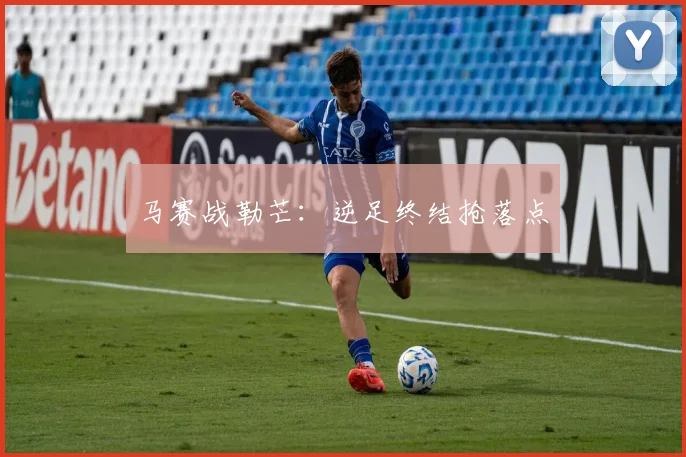 马赛战勒芒：逆足终结抢落点