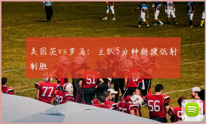美因茨vs罗马:主队5分钟新援低射制胜