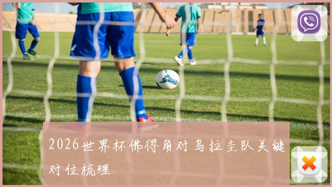 2026世界杯佛得角对乌拉圭队关键对位梳理
