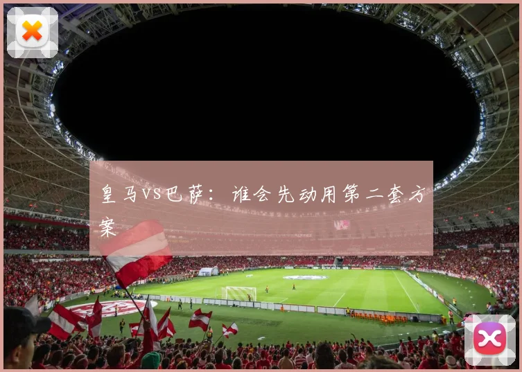 皇马vs巴萨：谁会先动用第二套方案
